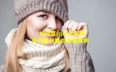 如何區(qū)分尿道炎和前列腺炎兩種疾病