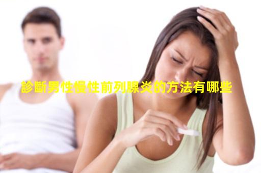 診斷男性慢性前列腺炎的方法有哪些